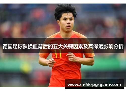 德国足球队换血背后的五大关键因素及其深远影响分析 德国足球队换血背后的五大关键因素及其深远影响分析