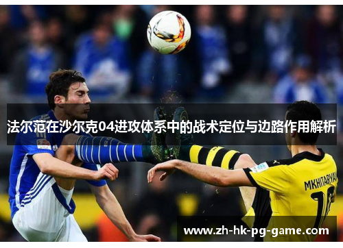 法尔范在沙尔克04进攻体系中的战术定位与边路作用解析 法尔范在沙尔克04进攻体系中的战术定位与边路作用解析