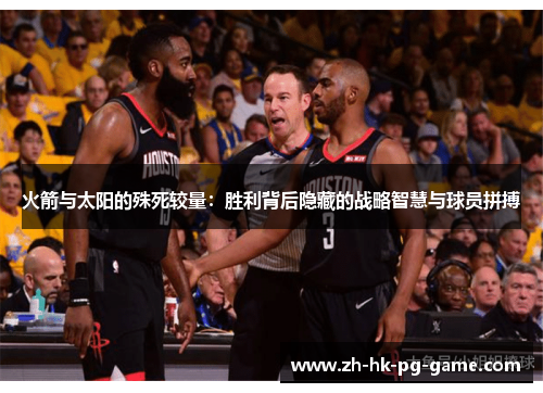 火箭与太阳的殊死较量:胜利背后隐藏的战略智慧与球员拼搏 火箭与太阳的殊死较量:胜利背后隐藏的战略智慧与球员拼搏