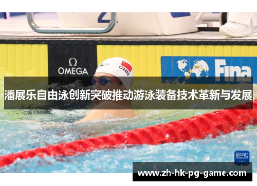潘展乐自由泳创新突破推动游泳装备技术革新与发展 潘展乐自由泳创新突破推动游泳装备技术革新与发展
