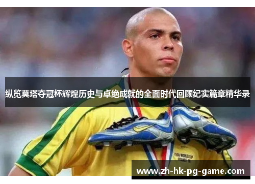 纵览莫塔夺冠杯辉煌历史与卓绝成就的全面时代回顾纪实篇章精华录 纵览莫塔夺冠杯辉煌历史与卓绝成就的全面时代回顾纪实篇章精华录