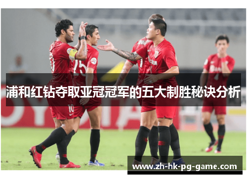 浦和红钻夺取亚冠冠军的五大制胜秘诀分析