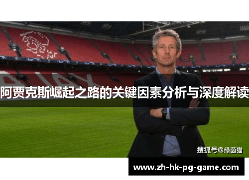 阿贾克斯崛起之路的关键因素分析与深度解读 阿贾克斯崛起之路的关键因素分析与深度解读
