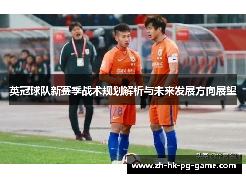 英冠球队新赛季战术规划解析与未来发展方向展望 英冠球队新赛季战术规划解析与未来发展方向展望