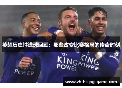 英超历史性进球回顾:那些改变比赛格局的传奇时刻 英超历史性进球回顾:那些改变比赛格局的传奇时刻