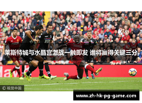 莱斯特城与水晶宫激战一触即发 谁将赢得关键三分