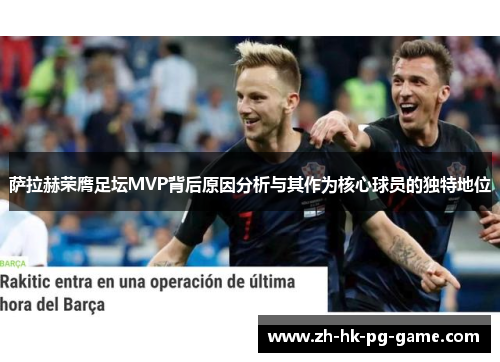 萨拉赫荣膺足坛MVP背后原因分析与其作为核心球员的独特地位