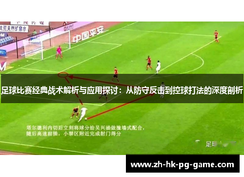 足球比赛经典战术解析与应用探讨：从防守反击到控球打法的深度剖析