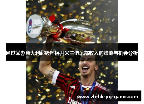 通过举办意大利超级杯提升米兰俱乐部收入的策略与机会分析 通过举办意大利超级杯提升米兰俱乐部收入的策略与机会分析