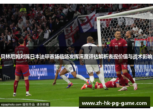 贝林厄姆对阵日本法甲赛场临场发挥深度评估解析表现价值与战术影响 贝林厄姆对阵日本法甲赛场临场发挥深度评估解析表现价值与战术影响