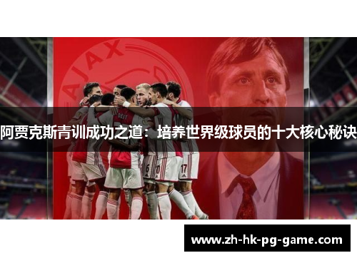 阿贾克斯青训成功之道：培养世界级球员的十大核心秘诀