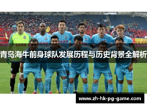 青岛海牛前身球队发展历程与历史背景全解析 青岛海牛前身球队发展历程与历史背景全解析